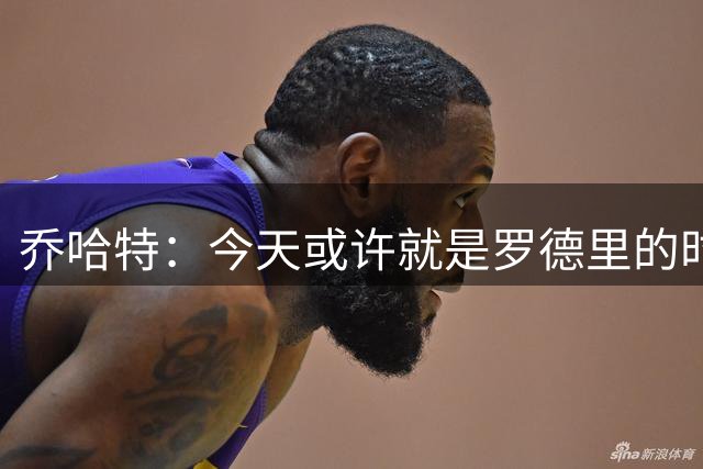 乔哈特：今天或许就是罗德里的时刻 阿根廷的踢法带着疯狂