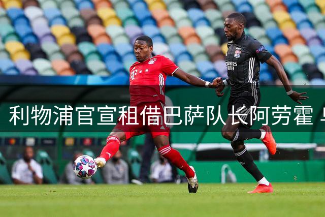 利物浦官宣租借巴萨队长阿劳霍 乌拉圭铁卫将披33号战袍