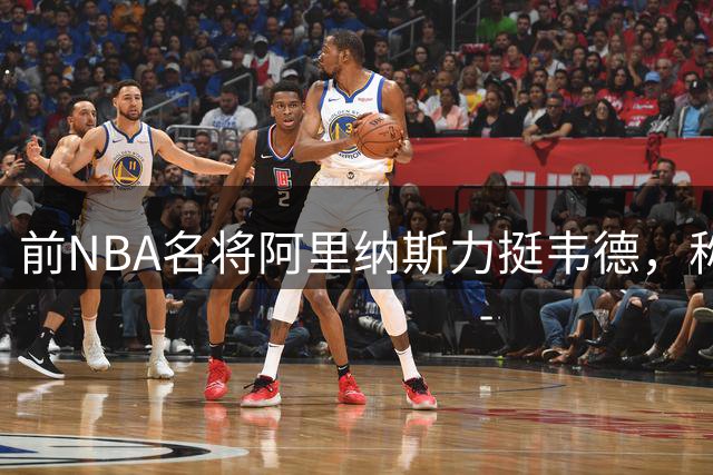 前NBA名将阿里纳斯力挺韦德，称其球技优于哈登