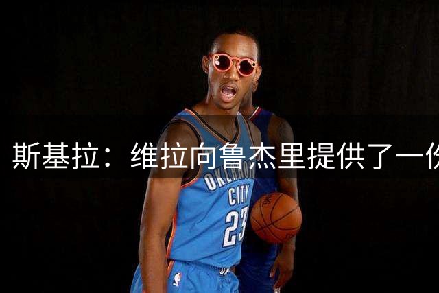 斯基拉：维拉向鲁杰里提供了一份5年合同，并提高了他的薪水