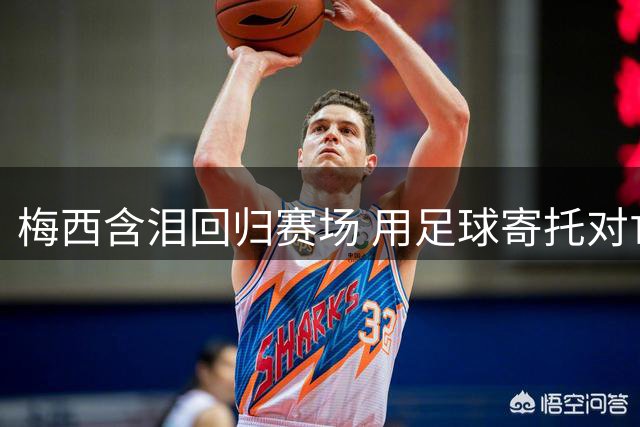 梅西含泪回归赛场 用足球寄托对亡父哀思