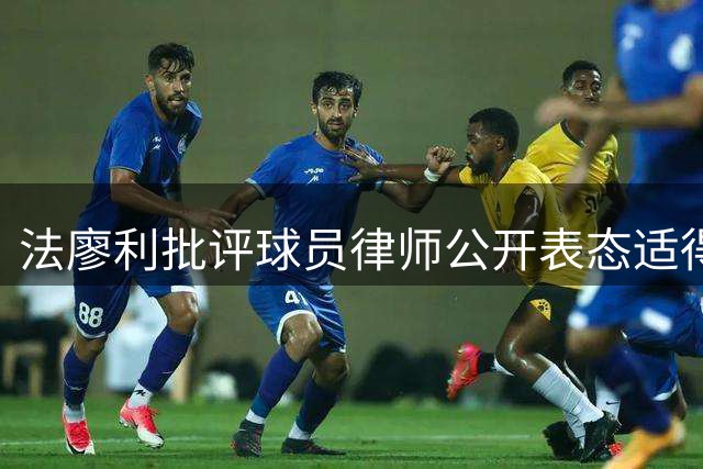 法廖利批评球员律师公开表态适得其反