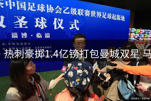 热刺豪掷1.4亿镑打包曼城双星 马尔穆什五年长约接近达成