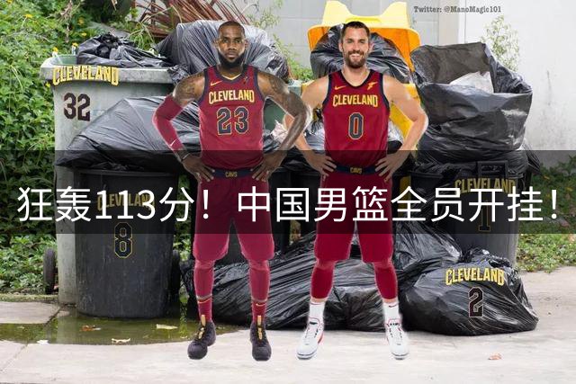 狂轰113分！中国男篮全员开挂！再见了，高诗岩！