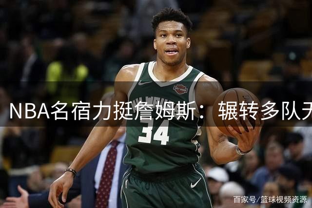 NBA名宿力挺詹姆斯：辗转多队无碍传奇 38岁仍是建队核心