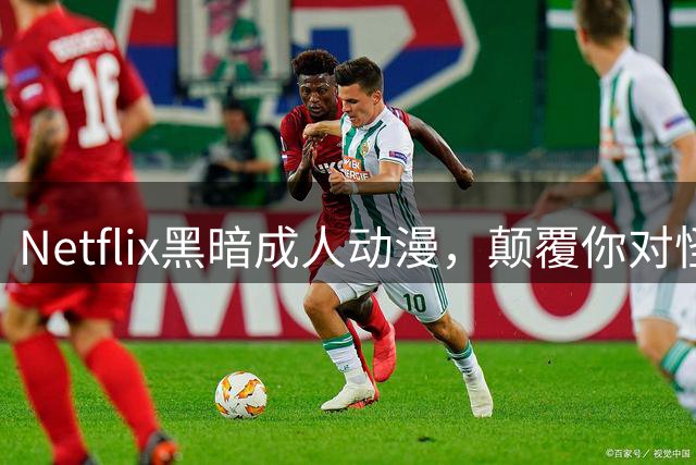 Netflix黑暗成人动漫，颠覆你对怪物的认知